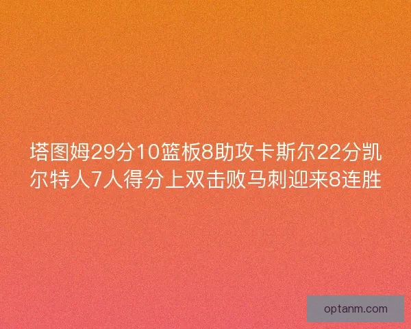 塔图姆29分10篮板8助攻卡斯尔22分凯尔特人7人得分上双击败马刺迎来8连胜