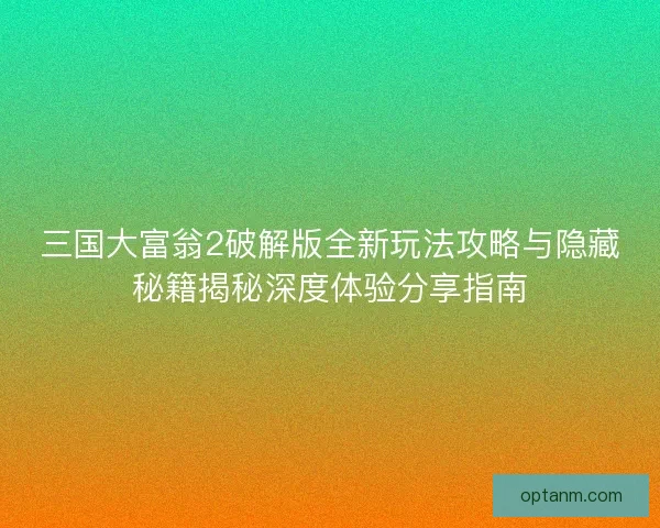 三国大富翁2破解版全新玩法攻略与隐藏秘籍揭秘深度体验分享指南