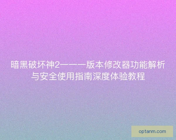 暗黑破坏神2一一一版本修改器功能解析与安全使用指南深度体验教程