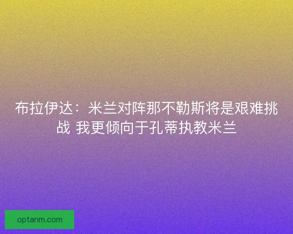 布拉伊达：米兰对阵那不勒斯将是艰难挑战 我更倾向于孔蒂执教米兰