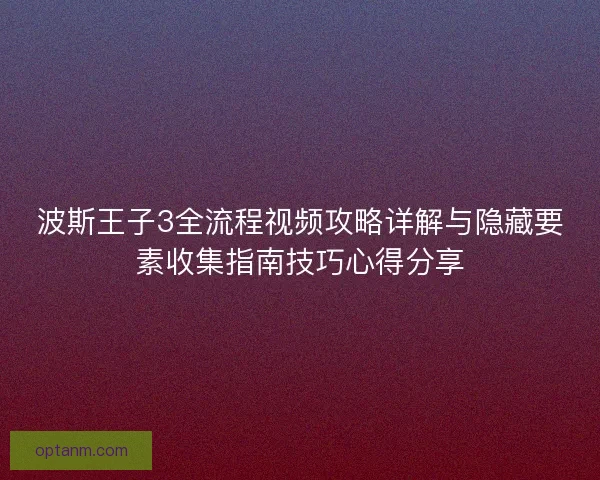 波斯王子3全流程视频攻略详解与隐藏要素收集指南技巧心得分享 波斯王子3全流程视频攻略详解与隐藏要素收集指南技巧心得分享