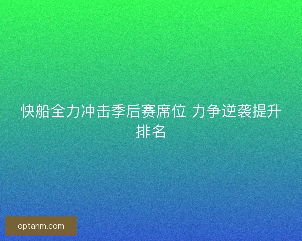 快船全力冲击季后赛席位 力争逆袭提升排名 快船全力冲击季后赛席位 力争逆袭提升排名